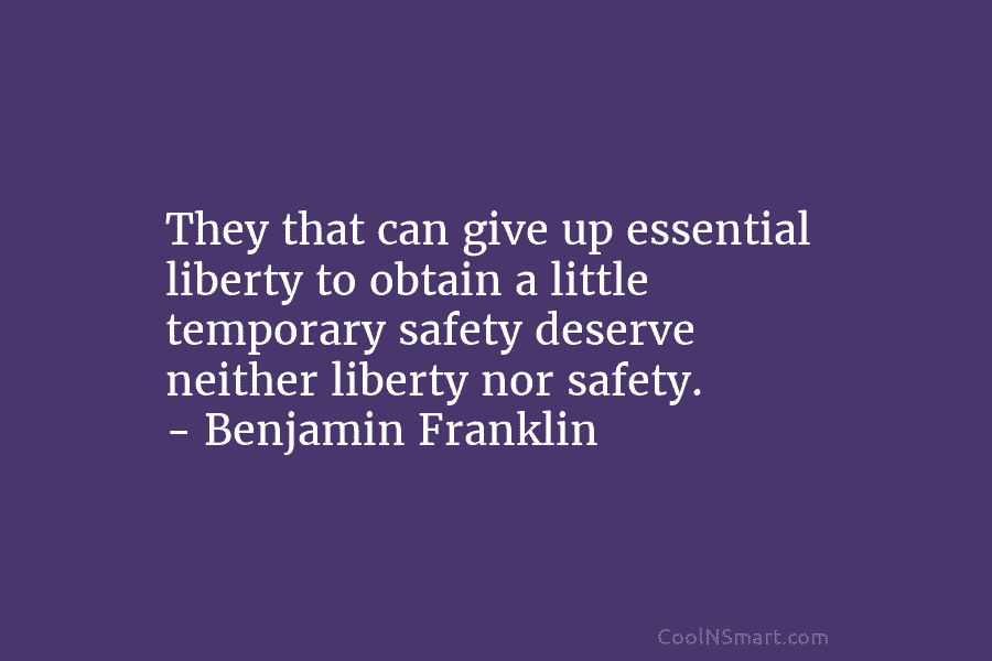 They that can give up essential liberty to obtain a little temporary safety deserve neither liberty nor safety. – Benjamin...