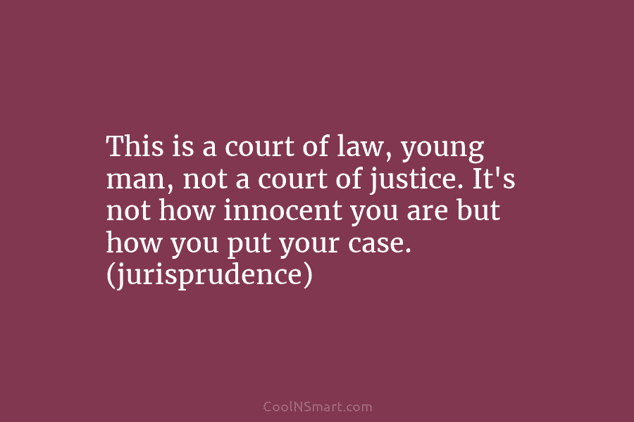 This is a court of law, young man, not a court of justice. It’s not...