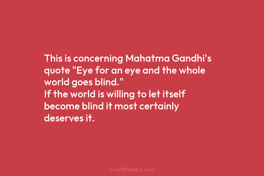 This is concerning Mahatma Gandhi’s quote “Eye for an eye and the whole world goes blind.” If the world is...