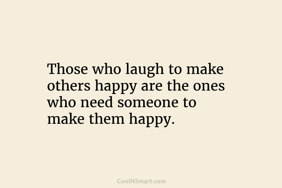 Those who laugh to make others happy are the ones who need someone to make...
