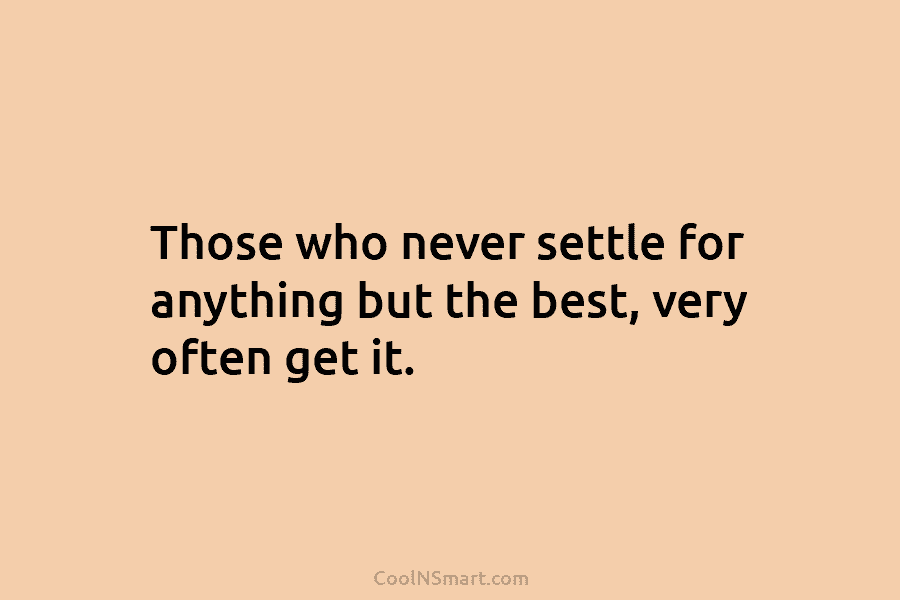 Those who never settle for anything but the best, very often get it.