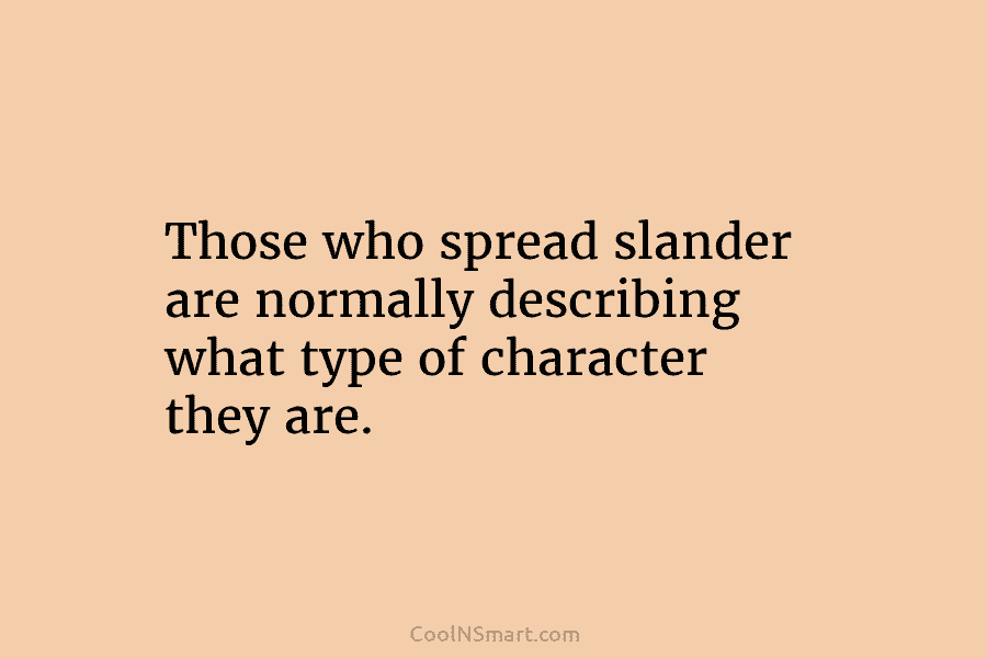 Those who spread slander are normally describing what type of character they are.