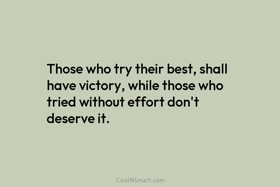 Those who try their best, shall have victory, while those who tried without effort don’t...