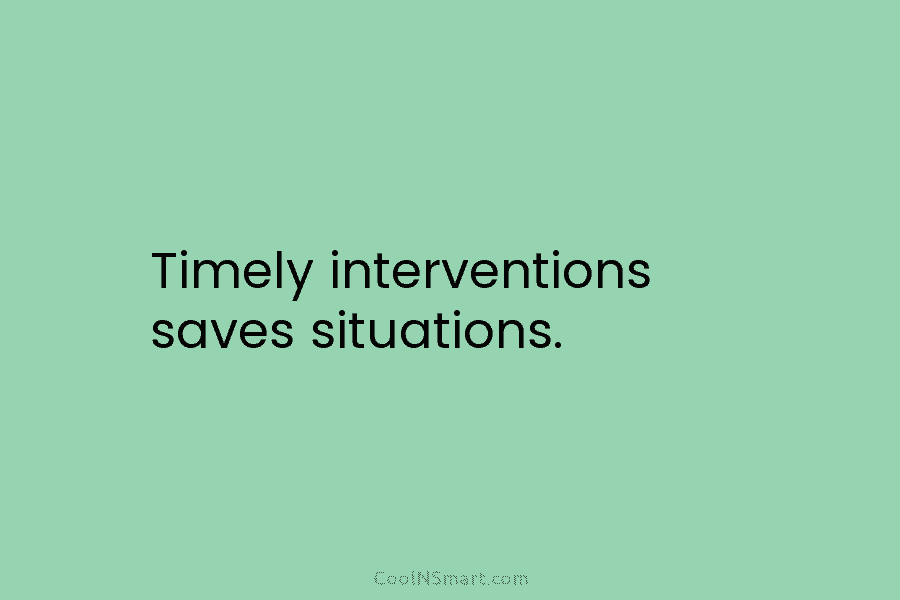 Timely interventions saves situations.