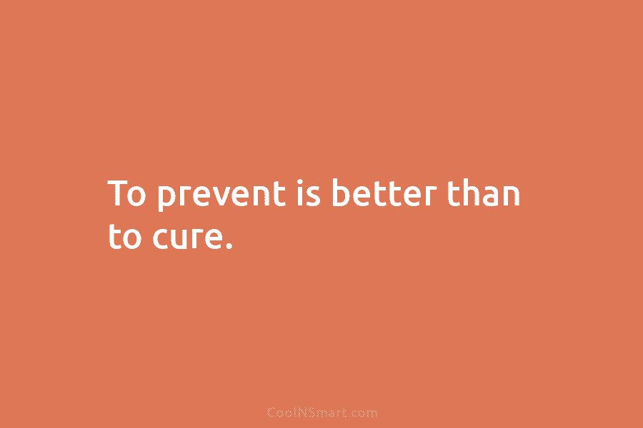 To prevent is better than to cure.