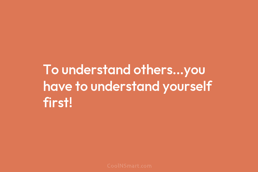 To understand others…you have to understand yourself first!