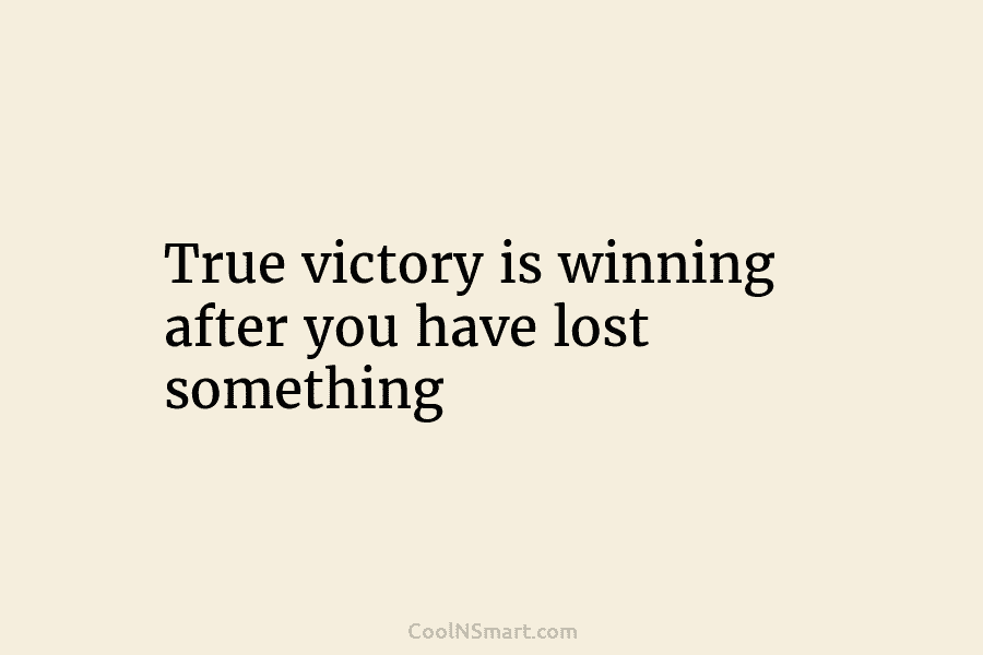 True victory is winning after you have lost something