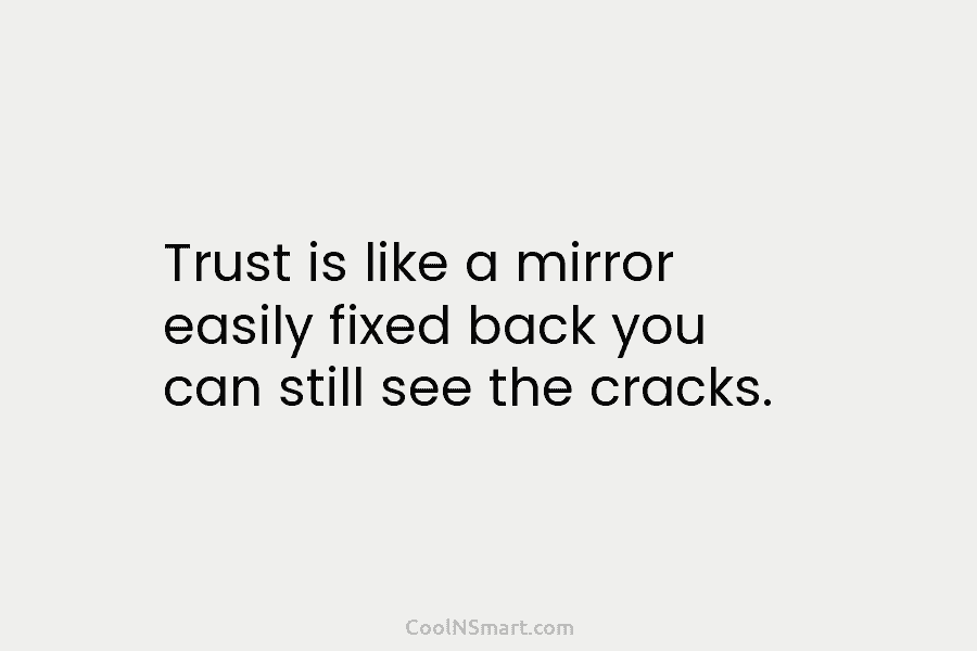 Trust is like a mirror easily fixed back you can still see the cracks.