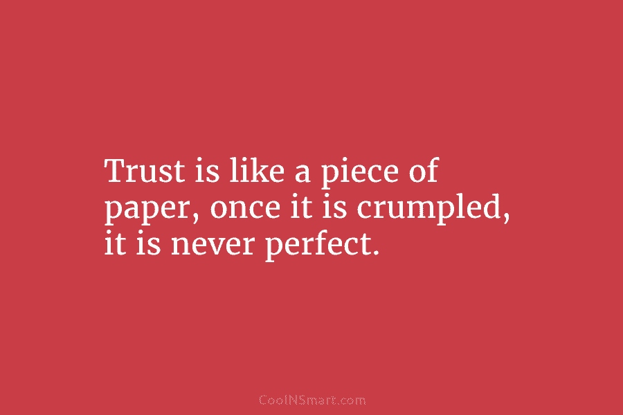 Trust is like a piece of paper, once it is crumpled, it is never perfect.