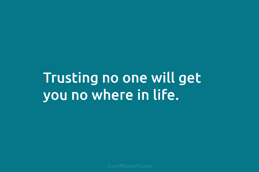Trusting no one will get you no where in life.