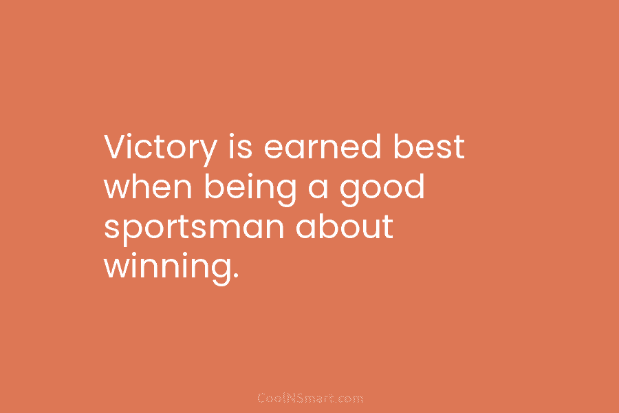 Victory is earned best when being a good sportsman about winning.