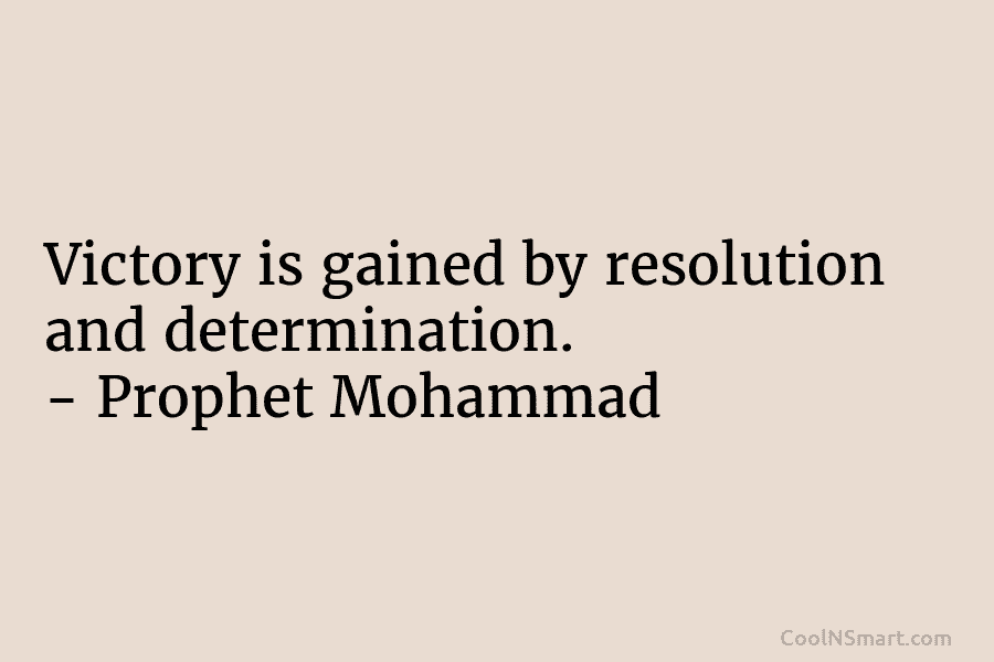 Victory is gained by resolution and determination. – Prophet Mohammad