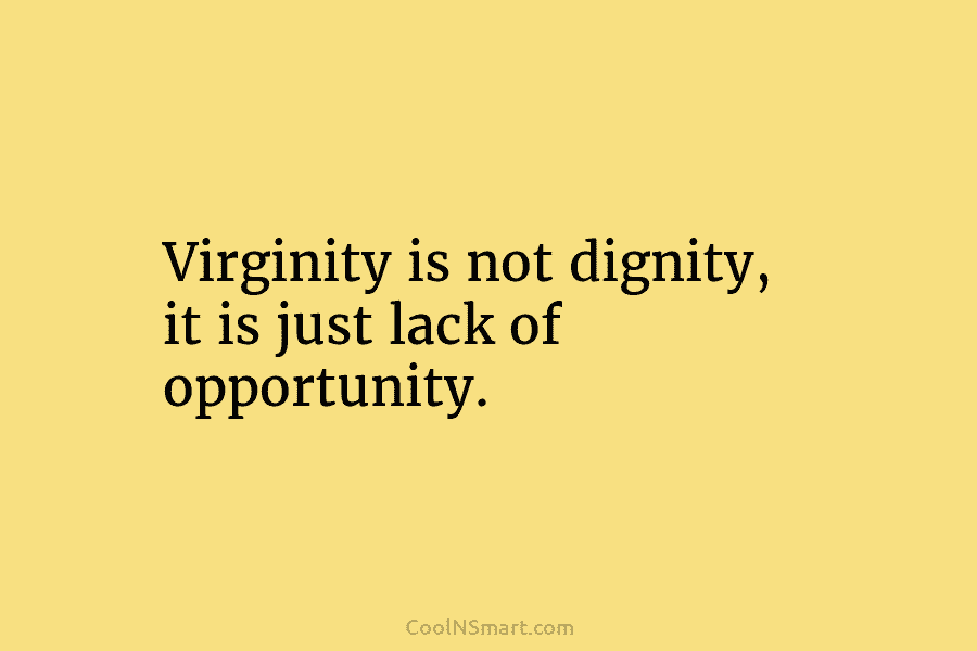 Virginity is not dignity, it is just lack of opportunity.