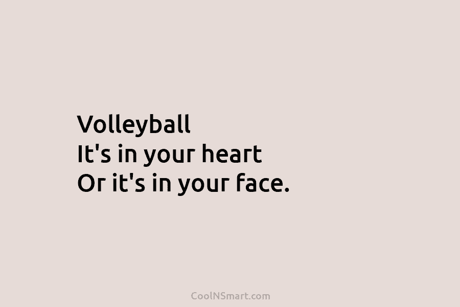 Volleyball It’s in your heart Or it’s in your face.