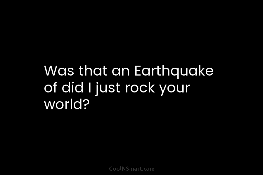 Was that an Earthquake of did I just rock your world?