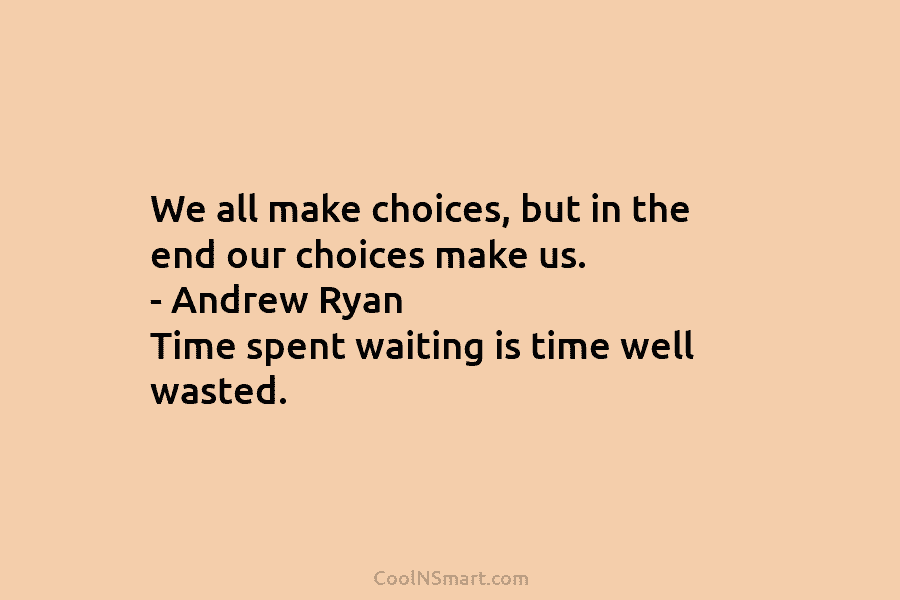 We all make choices, but in the end our choices make us. – Andrew Ryan...