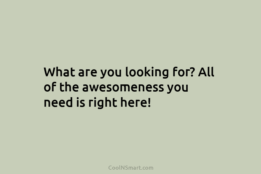 What are you looking for? All of the awesomeness you need is right here!