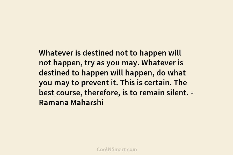 Whatever is destined not to happen will not happen, try as you may. Whatever is...