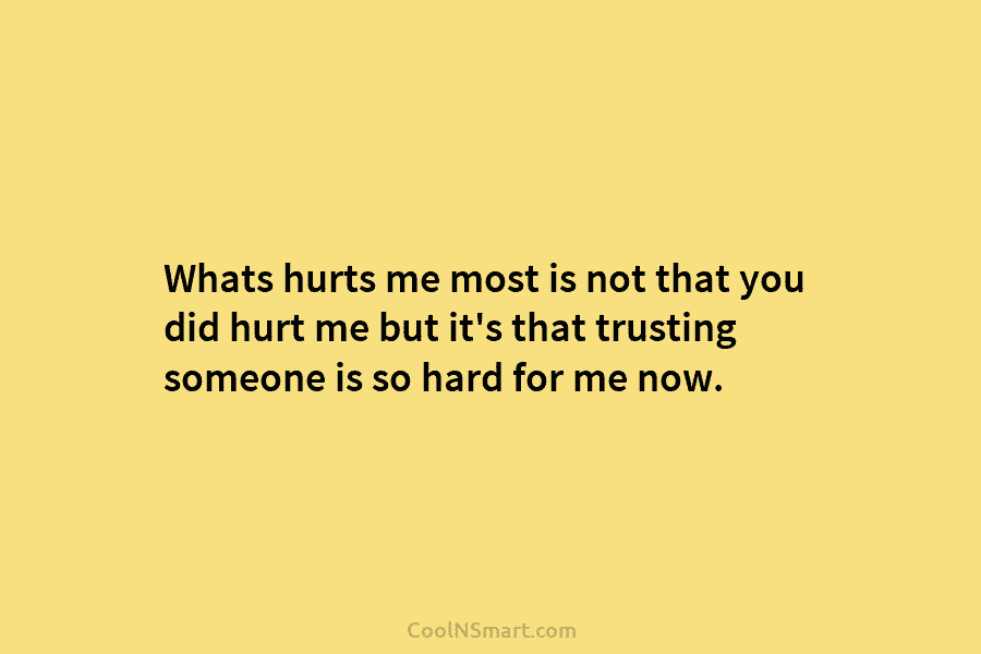 Whats hurts me most is not that you did hurt me but it’s that trusting someone is so hard for...