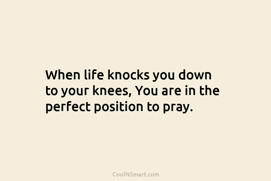 When life knocks you down to your knees, You are in the perfect position to...