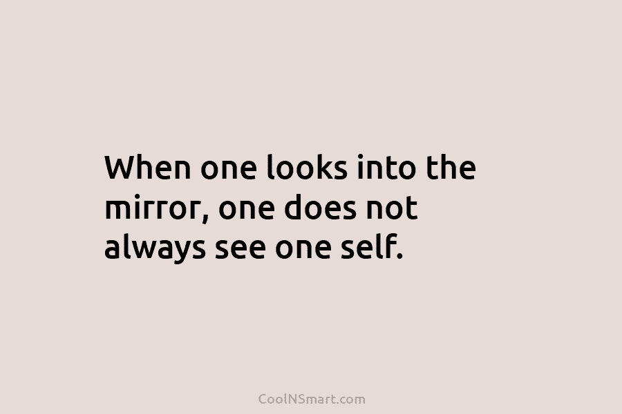 When one looks into the mirror, one does not always see one self.