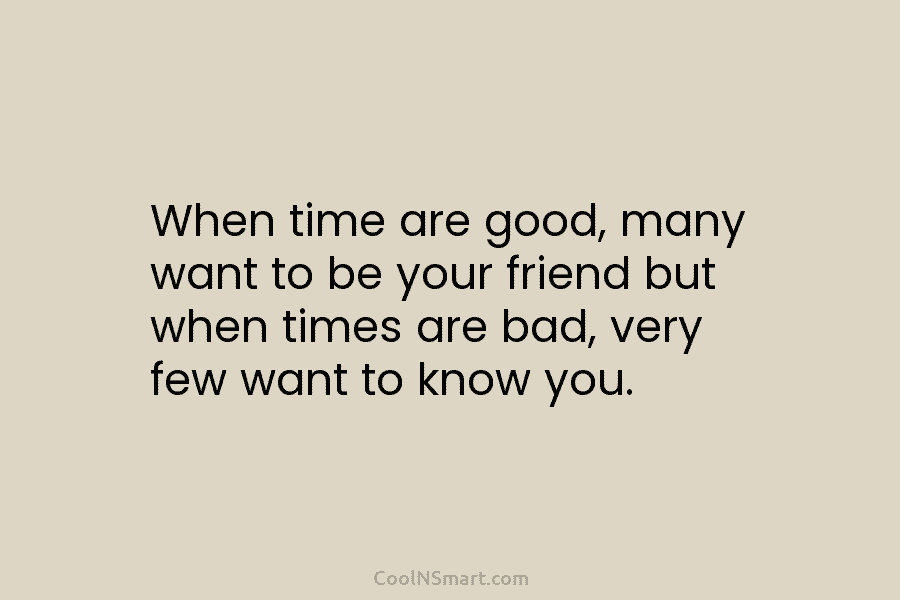 When time are good, many want to be your friend but when times are bad, very few want to know...