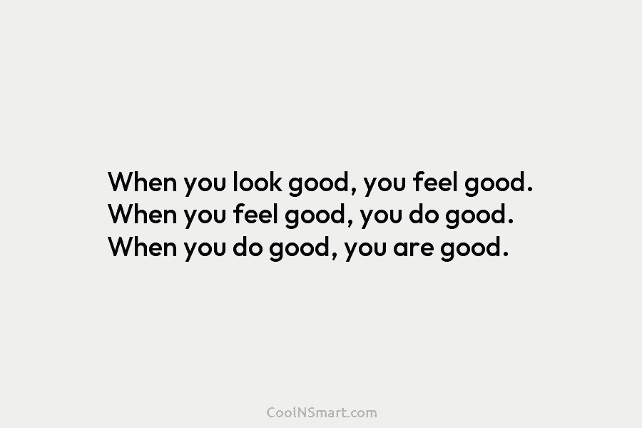When you look good, you feel good. When you feel good, you do good. When...