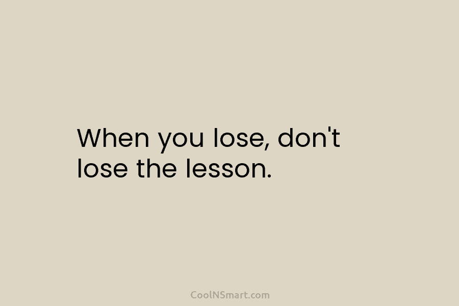When you lose, don’t lose the lesson.
