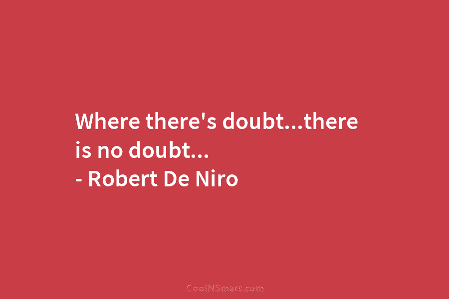 Where there’s doubt…there is no doubt… – Robert De Niro