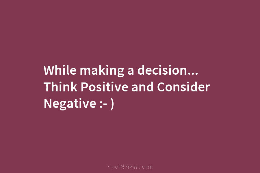 While making a decision… Think Positive and Consider Negative :- )