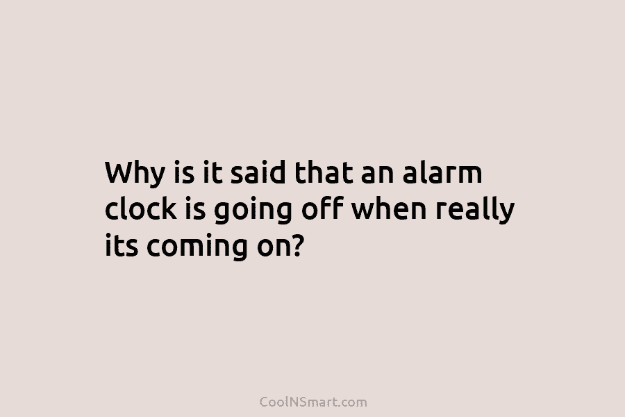 Why is it said that an alarm clock is going off when really its coming...