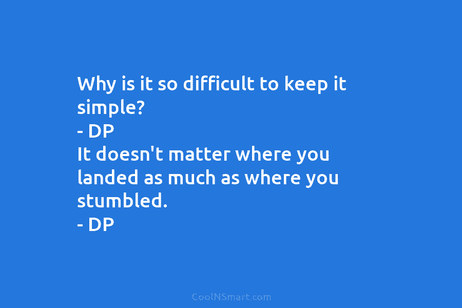 Why is it so difficult to keep it simple? – DP It doesn’t matter where you landed as much as...