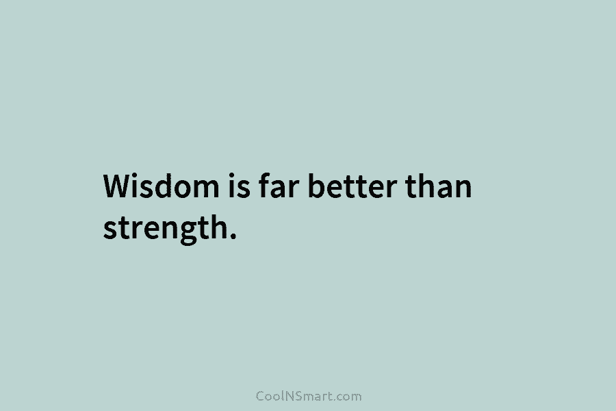 Wisdom is far better than strength.