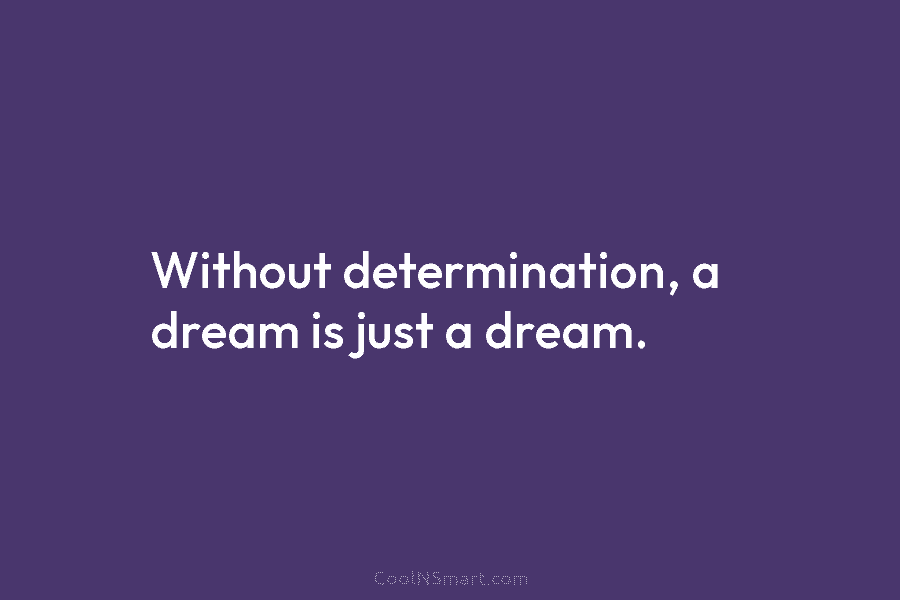 Without determination, a dream is just a dream.
