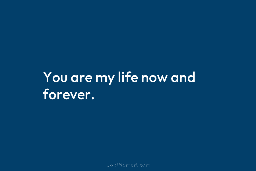You are my life now and forever.