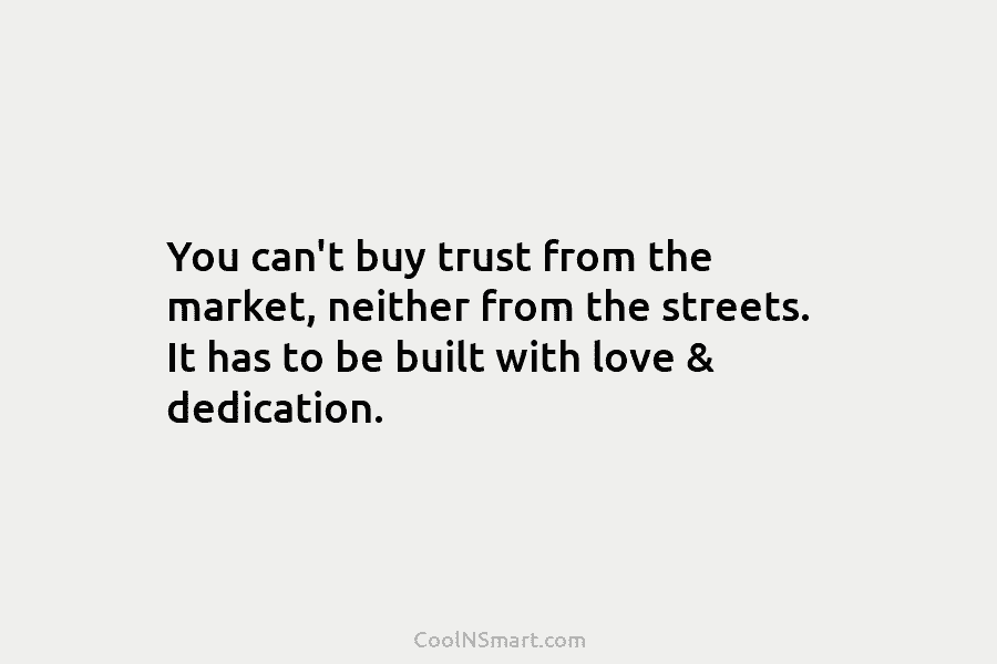 You can’t buy trust from the market, neither from the streets. It has to be built with love & dedication.