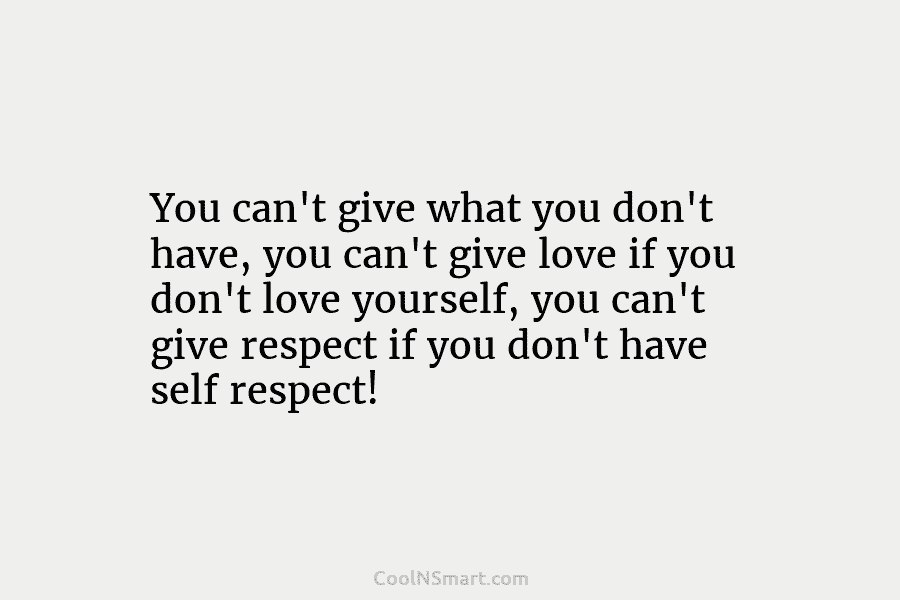 You can’t give what you don’t have, you can’t give love if you don’t love...