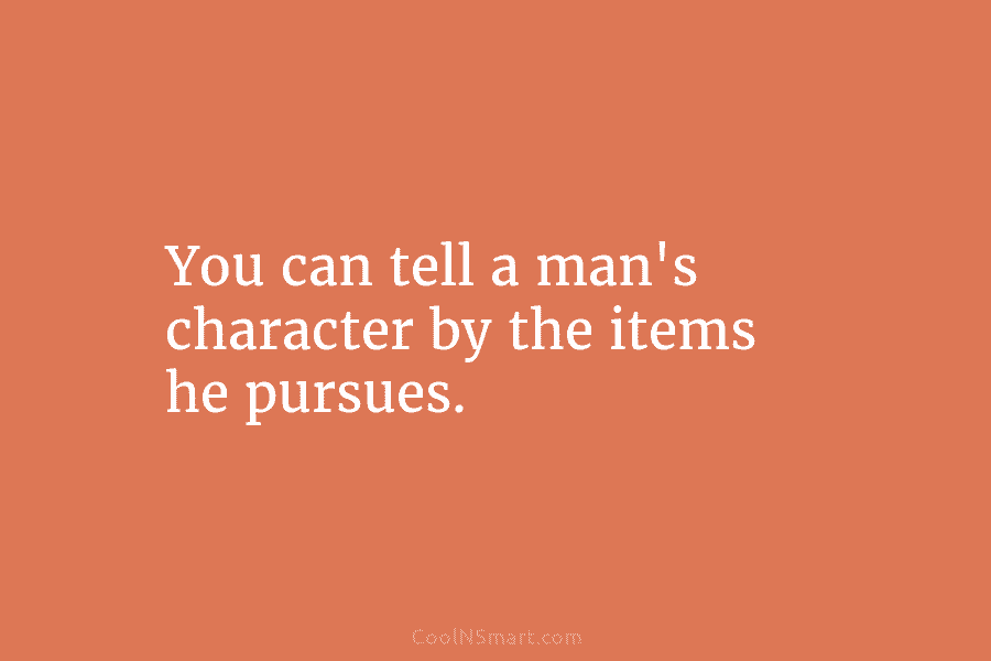 You can tell a man’s character by the items he pursues.