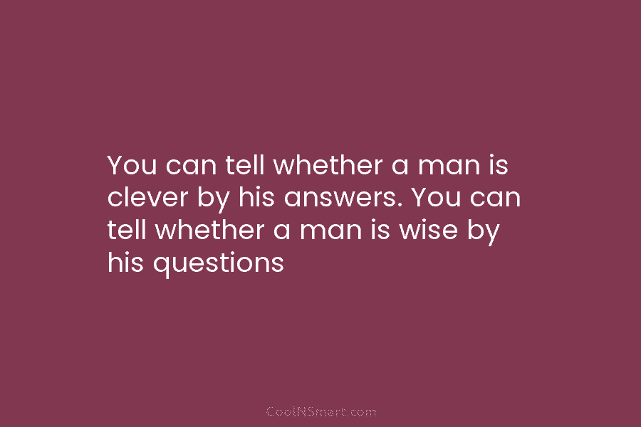 You can tell whether a man is clever by his answers. You can tell whether a man is wise by...