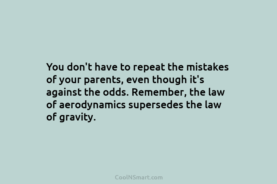 You don’t have to repeat the mistakes of your parents, even though it’s against the odds. Remember, the law of...