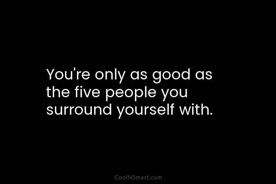 Quote: You’re only as good as the five... - CoolNSmart